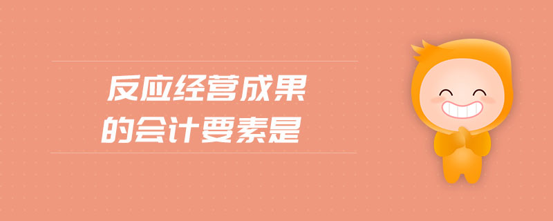 反應(yīng)經(jīng)營成果的會計要素是