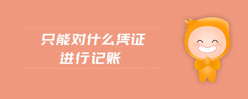 只能對(duì)什么憑證進(jìn)行記賬