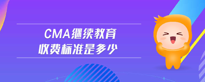 cma繼續(xù)教育收費(fèi)標(biāo)準(zhǔn)是多少