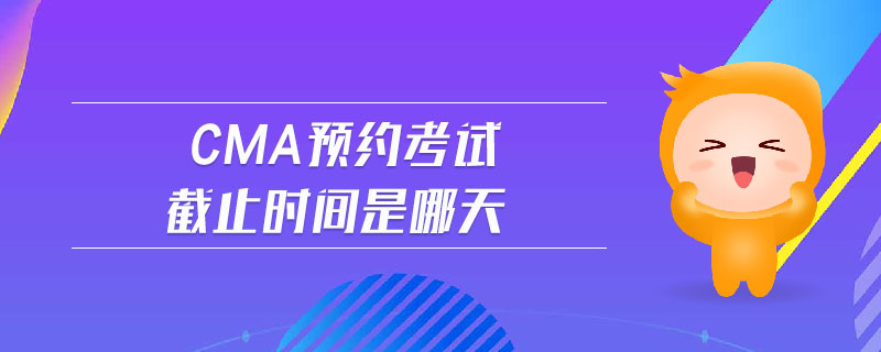 cma預約考試截止時間是哪天