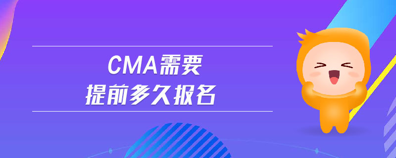 cma需要提前多久報名