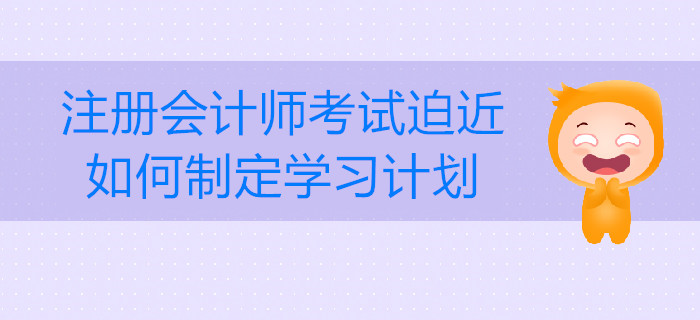 注冊(cè)會(huì)計(jì)師考試迫近，如何制定學(xué)習(xí)計(jì)劃