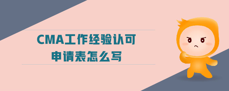 cma工作經(jīng)驗認可申請表怎么寫