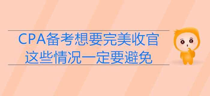 CPA備考想要完美收官，這些情況一定要避免