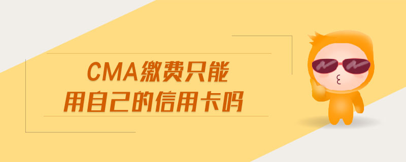 cma繳費(fèi)只能用自己的信用卡嗎