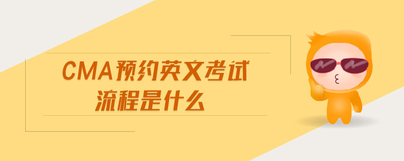 cma預(yù)約英文考試流程是什么