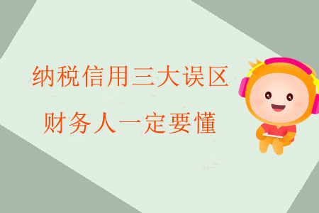 納稅信用三大誤區(qū)財務(wù)人一定要懂！