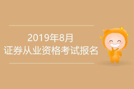 2019年8月證券從業(yè)資格證考試報名及考試時間是什么？