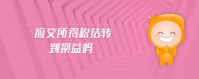 應(yīng)交所得稅結(jié)轉(zhuǎn)到損益嗎