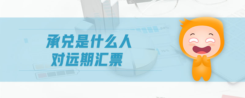 承兌是什么人對遠期匯票
