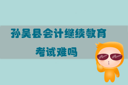 2019年黑龍江省黑河市孫吳縣會(huì)計(jì)繼續(xù)教育考試難嗎？