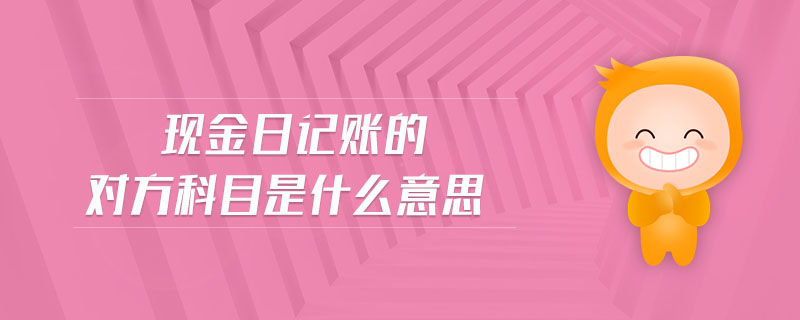 現(xiàn)金日記賬的對(duì)方科目是什么意思