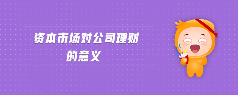 資本市場對公司理財?shù)囊饬x