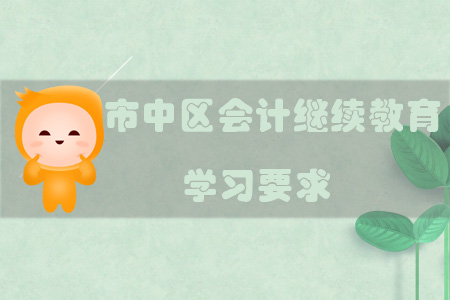 2019年四川省內(nèi)江市市中區(qū)會(huì)計(jì)繼續(xù)教育的學(xué)習(xí)要求有什么？