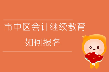 2019年四川省內(nèi)江市市中區(qū)會(huì)計(jì)繼續(xù)教育怎樣進(jìn)行報(bào)名？