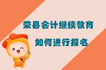 2019年四川省榮縣會(huì)計(jì)繼續(xù)教育如何進(jìn)行報(bào)名？