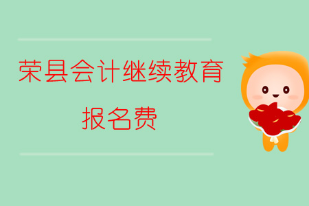2019年四川省榮縣會計繼續(xù)教育需要繳納多少報名費用你知道嗎？