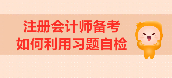 注冊(cè)會(huì)計(jì)師備考，如何利用習(xí)題自檢？