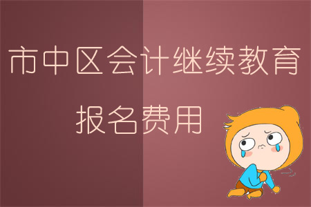 2019年四川省內(nèi)江市市中區(qū)會(huì)計(jì)繼續(xù)教育的報(bào)名費(fèi)用是多少？