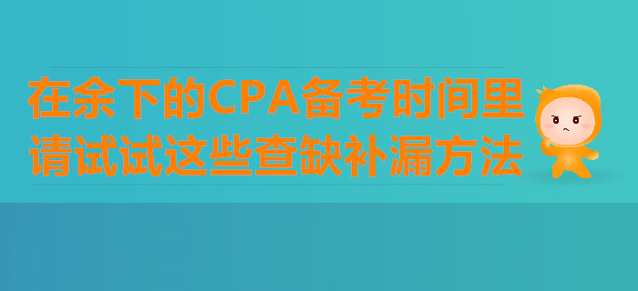 在余下的CPA備考時間里，請試試這些查缺補漏方法