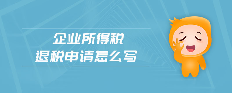 企業(yè)所得稅退稅申請怎么寫