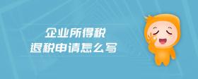 企業(yè)所得稅退稅申請(qǐng)?jiān)趺磳?xiě)