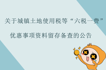 關(guān)于《國家稅務(wù)總局關(guān)于城鎮(zhèn)土地使用稅等“六稅一費(fèi)” 優(yōu)惠事項(xiàng)資料留存?zhèn)洳榈墓妗返慕庾x