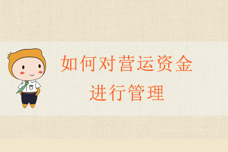 如何對(duì)營(yíng)運(yùn)資金進(jìn)行管理