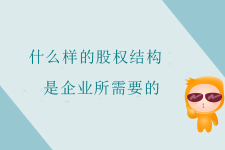 什么樣的股權(quán)結(jié)構(gòu)是企業(yè)所需要的