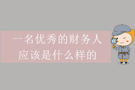 一名優(yōu)秀的財務(wù)人應(yīng)該是什么樣的？