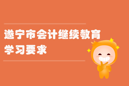 2019年四川省遂寧市會計繼續(xù)教育的學(xué)習(xí)要求有什么？
