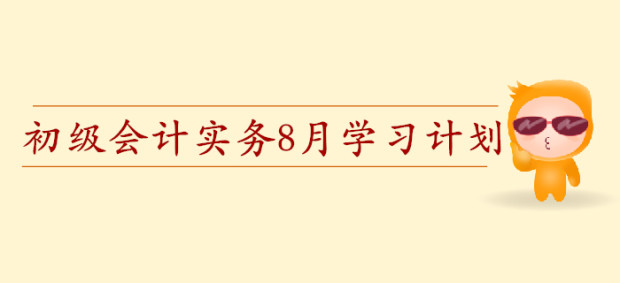 2020年初級會計職稱《初級會計實務(wù)》預習階段8月學習計劃