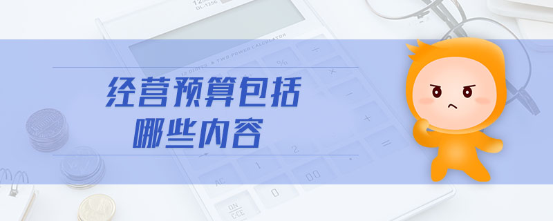 經(jīng)營預(yù)算包括哪些內(nèi)容