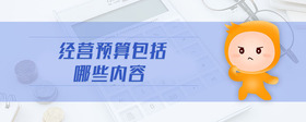 經(jīng)營(yíng)預(yù)算包括哪些內(nèi)容