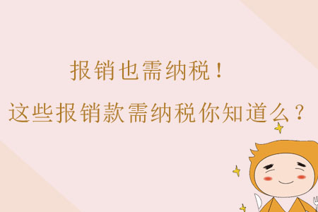 報(bào)銷也需納稅！這些報(bào)銷款需納稅財(cái)務(wù)人你知道么？