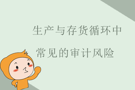 生產(chǎn)與存貨循環(huán)中常見的審計(jì)風(fēng)險(xiǎn)