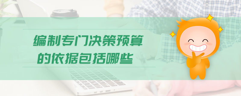 編制專(zhuān)門(mén)決策預(yù)算的依據(jù)包括哪些