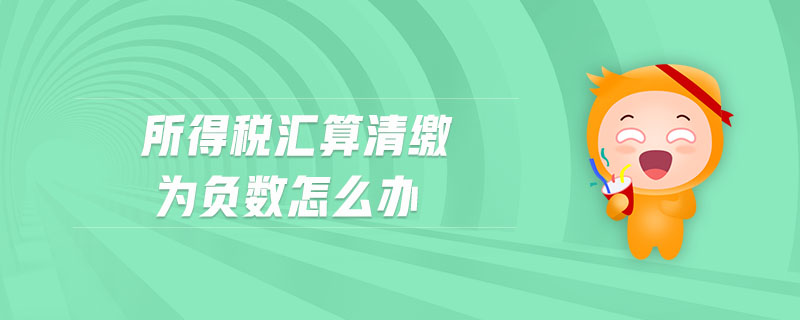 所得稅匯算清繳為負數(shù)怎么辦