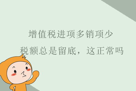 增值稅進(jìn)項(xiàng)多銷項(xiàng)很少，稅額總是留底，這正常嗎？