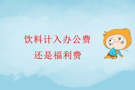 飲料計入辦公費還是福利費？