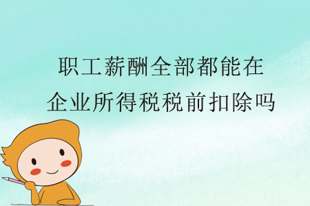 職工薪酬全部都能在企業(yè)所得稅稅前扣除嗎？
