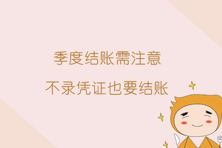 季度結(jié)賬需注意，不錄憑證也要結(jié)賬
