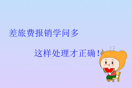差旅費(fèi)報(bào)銷學(xué)問多，這樣處理才正確！
