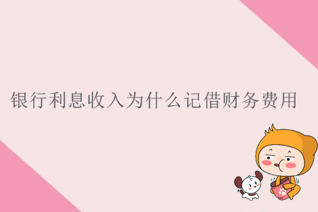 銀行利息收入為什么記借財(cái)務(wù)費(fèi)用