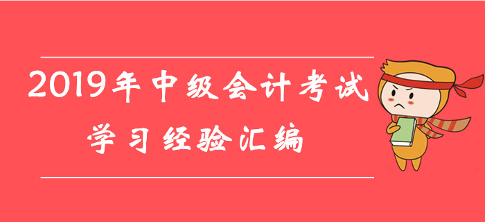 超贊福利！2019年8月份第四周中級會計考試學(xué)習(xí)經(jīng)驗匯編！