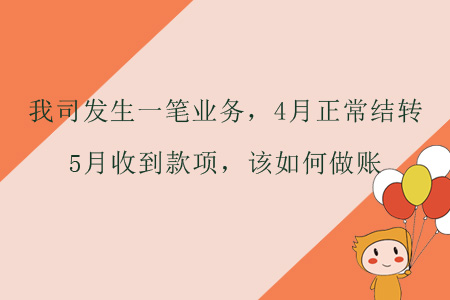 我司發(fā)生一筆業(yè)務(wù)，4月正常結(jié)轉(zhuǎn)，5月收到款項(xiàng)，該如何做賬？