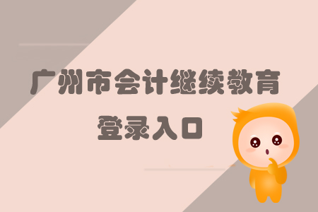 2019年廣東省廣州市會計繼續(xù)教育的登錄入口在哪里你知道嗎？