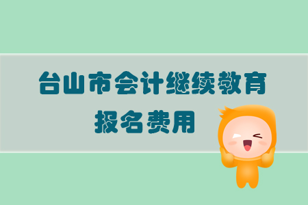 2019年廣東省臺(tái)山市會(huì)計(jì)繼續(xù)教育需要繳納多少報(bào)名費(fèi)用你知道嗎？