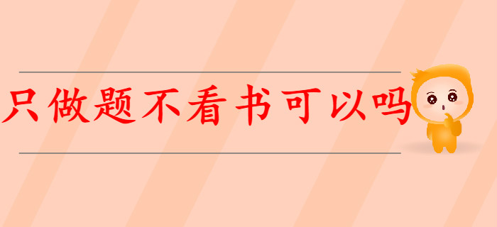 有基礎(chǔ)考生備考初級會(huì)計(jì)，只做題不看書可以嗎？