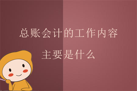 總賬會計的工作內(nèi)容主要是什么？